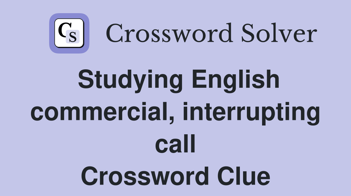 Studying English commercial, interrupting call Crossword Clue