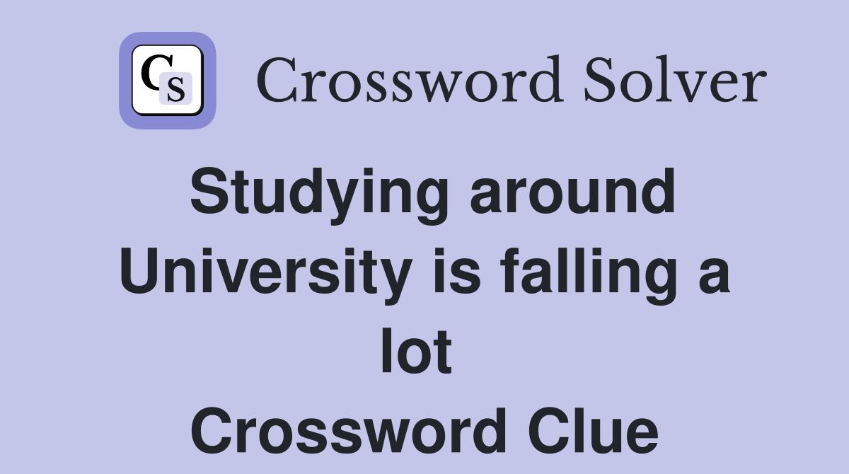 Studying around University is falling a lot  Crossword Clue