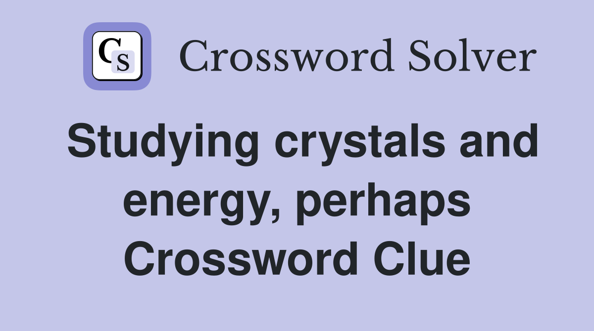 Studying crystals and energy, perhaps Crossword Clue