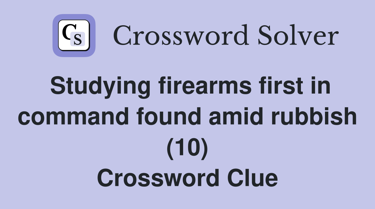 Studying firearms first in command found amid rubbish (10) Crossword Clue