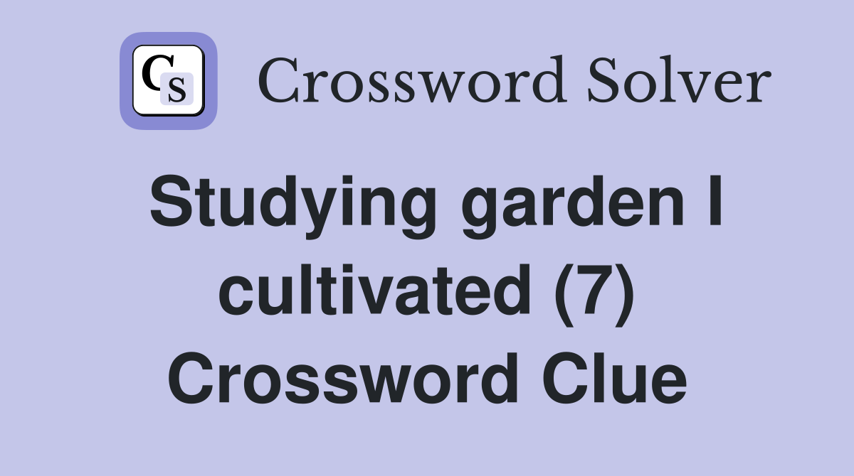 Studying garden I cultivated (7) Crossword Clue