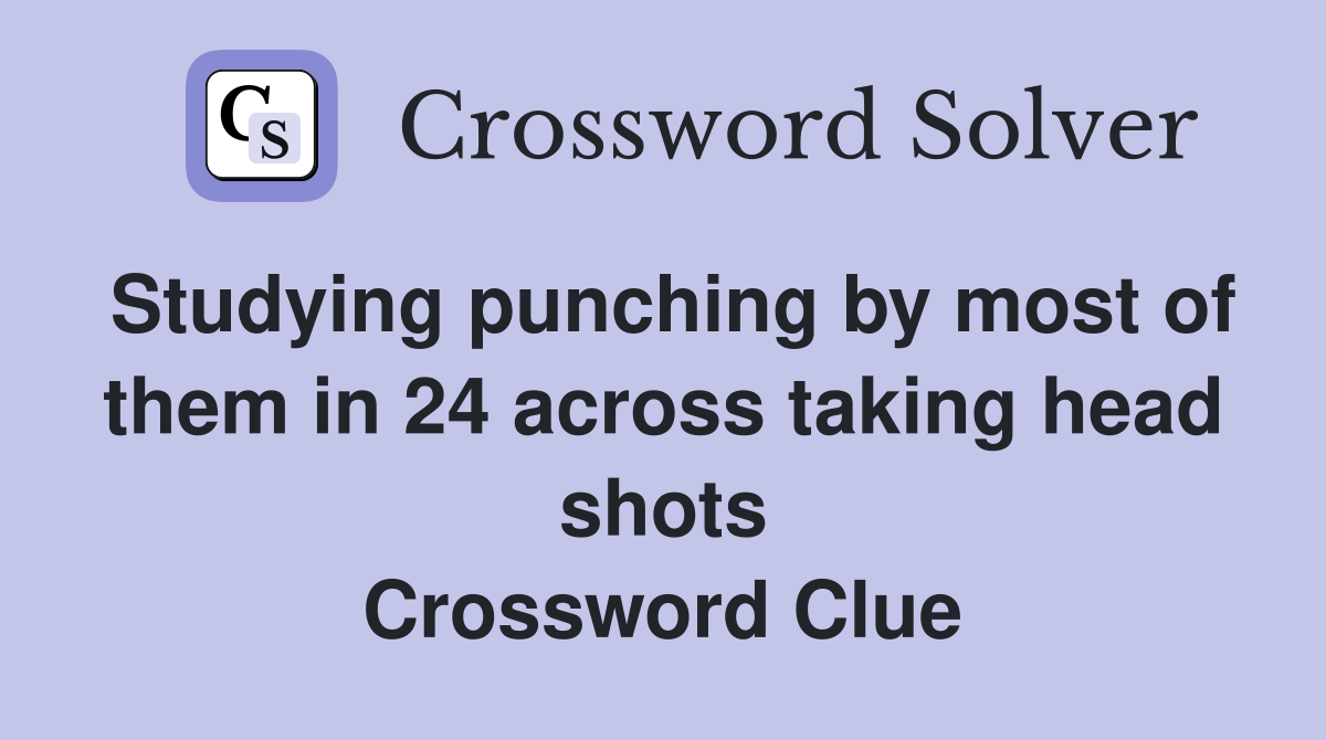 Studying punching by most of them in 24 across taking head shots Crossword Clue