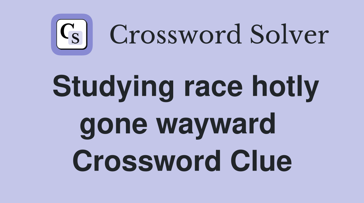 Studying race hotly gone wayward  Crossword Clue