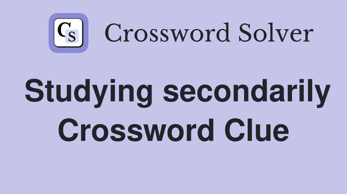 Studying secondarily Crossword Clue