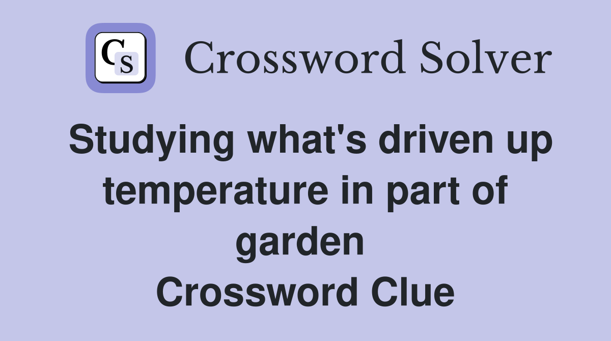 Studying what's driven up temperature in part of garden  Crossword Clue
