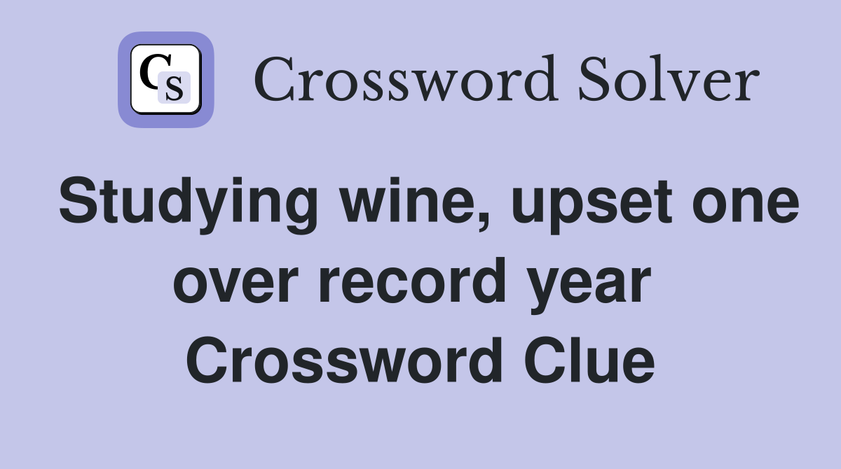 Studying wine, upset one over record year  Crossword Clue