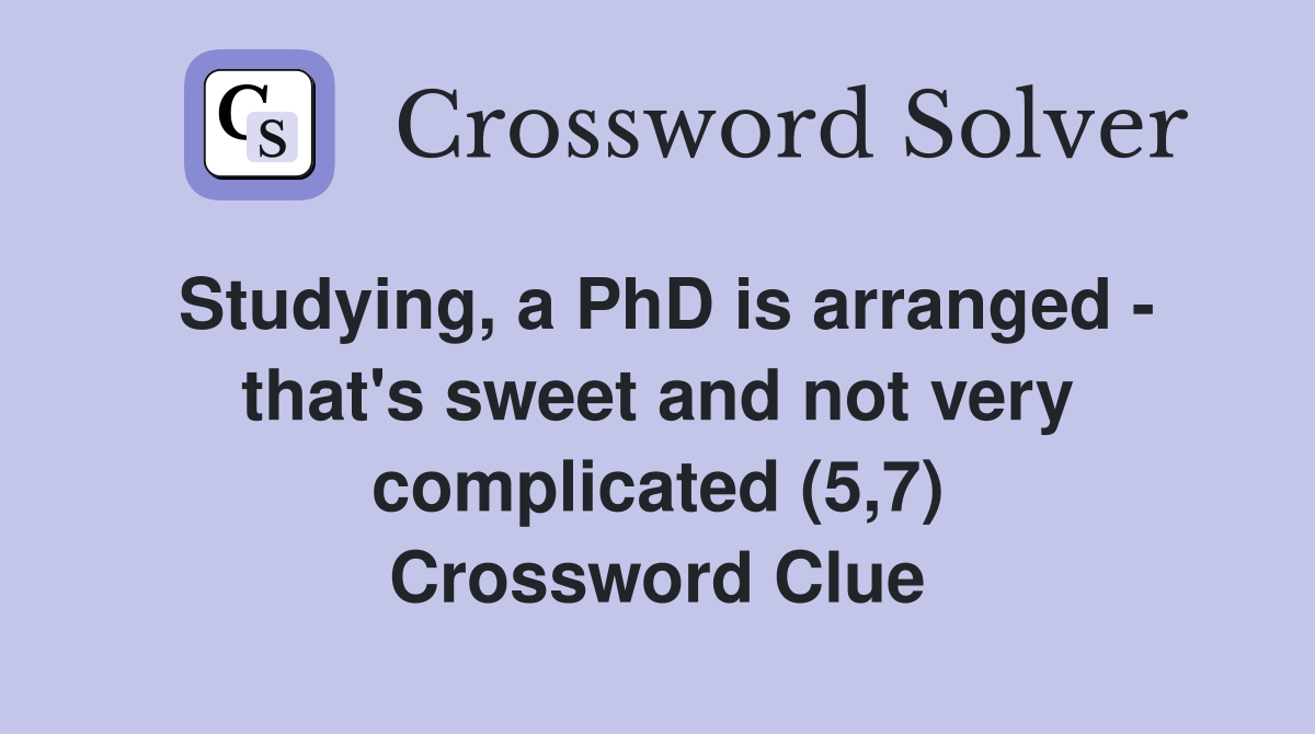 Studying, a PhD is arranged - that's sweet and not very complicated (5,7) Crossword Clue