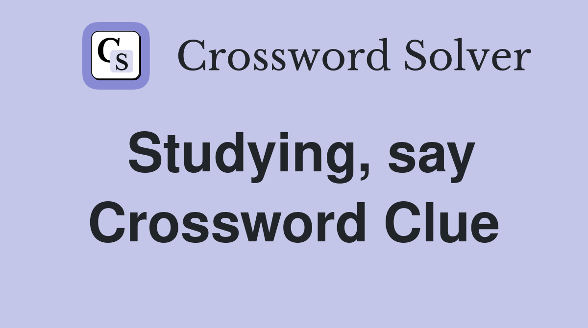 Studying, say Crossword Clue