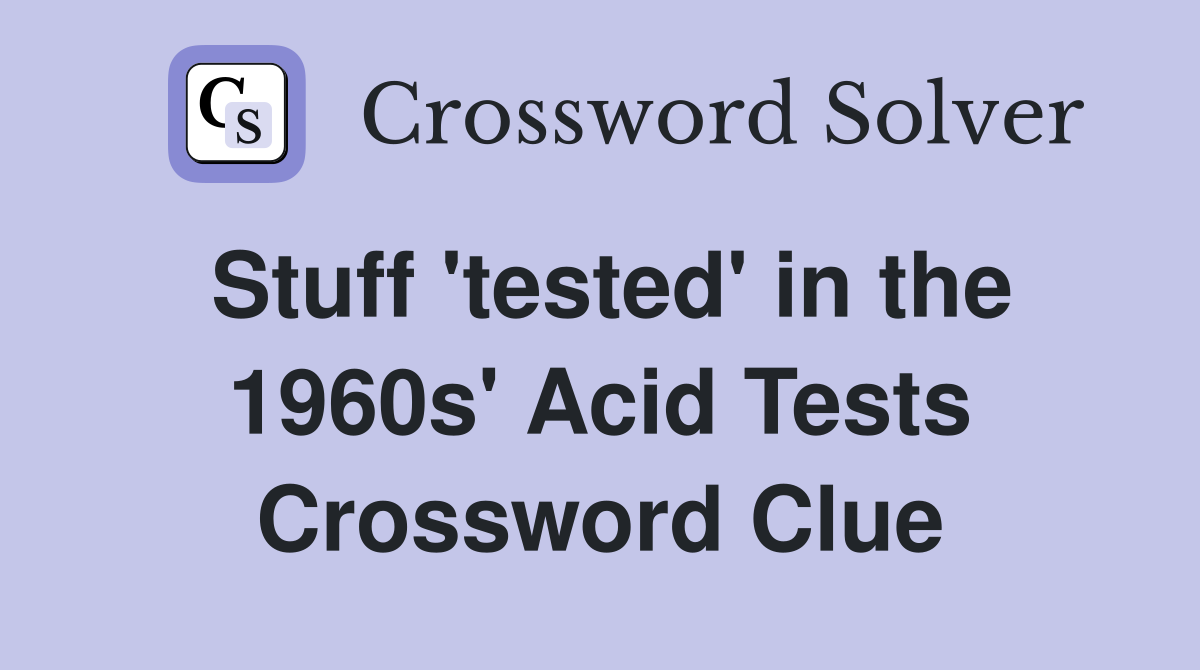 Stuff 'tested' in the 1960s' Acid Tests Crossword Clue