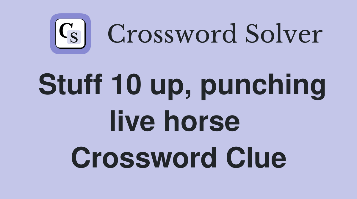 Stuff 10 up, punching live horse  Crossword Clue