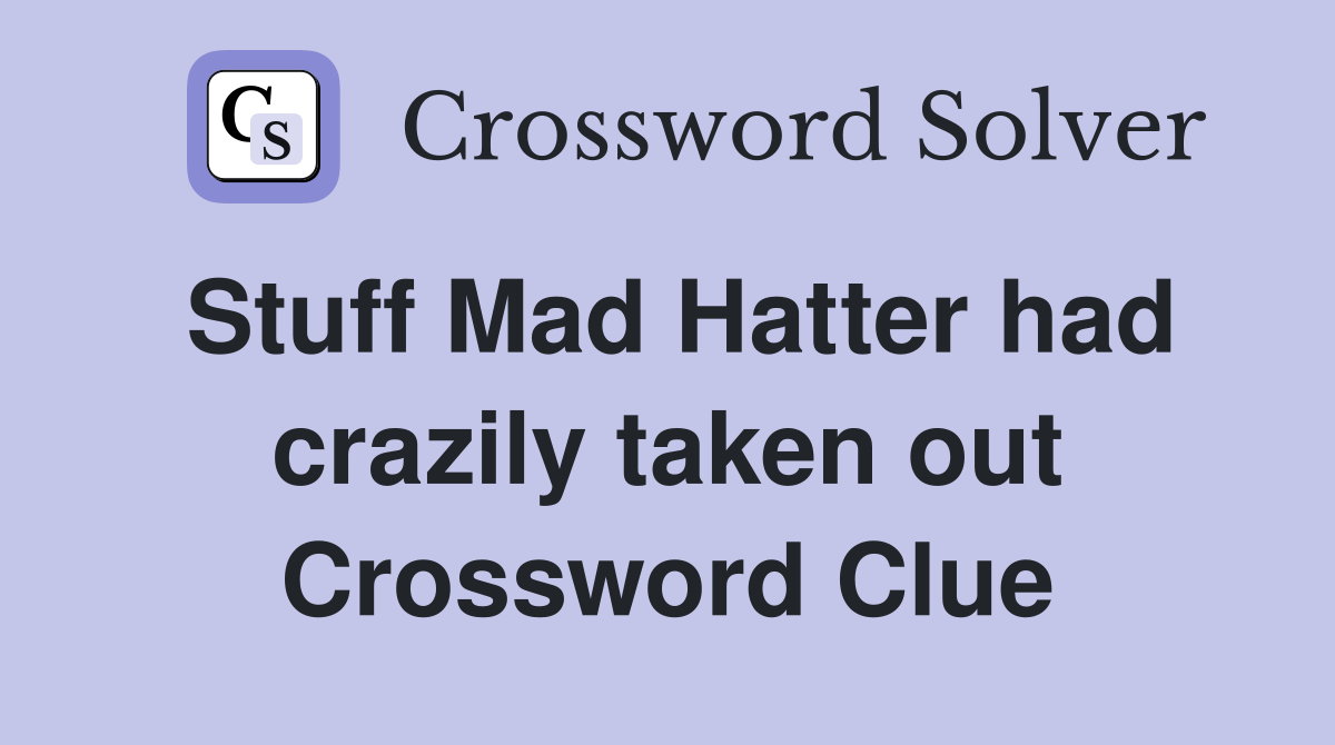 Stuff Mad Hatter had crazily taken out Crossword Clue