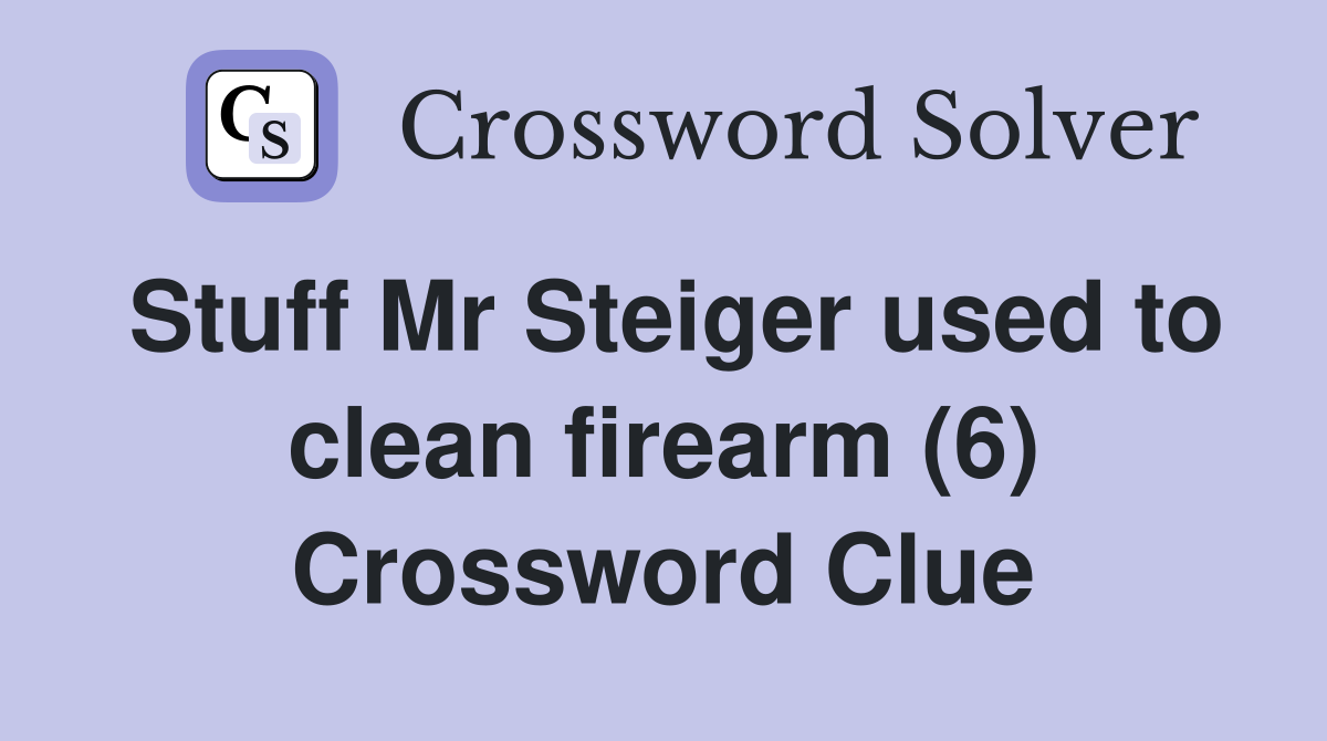 Stuff Mr Steiger used to clean firearm (6) Crossword Clue