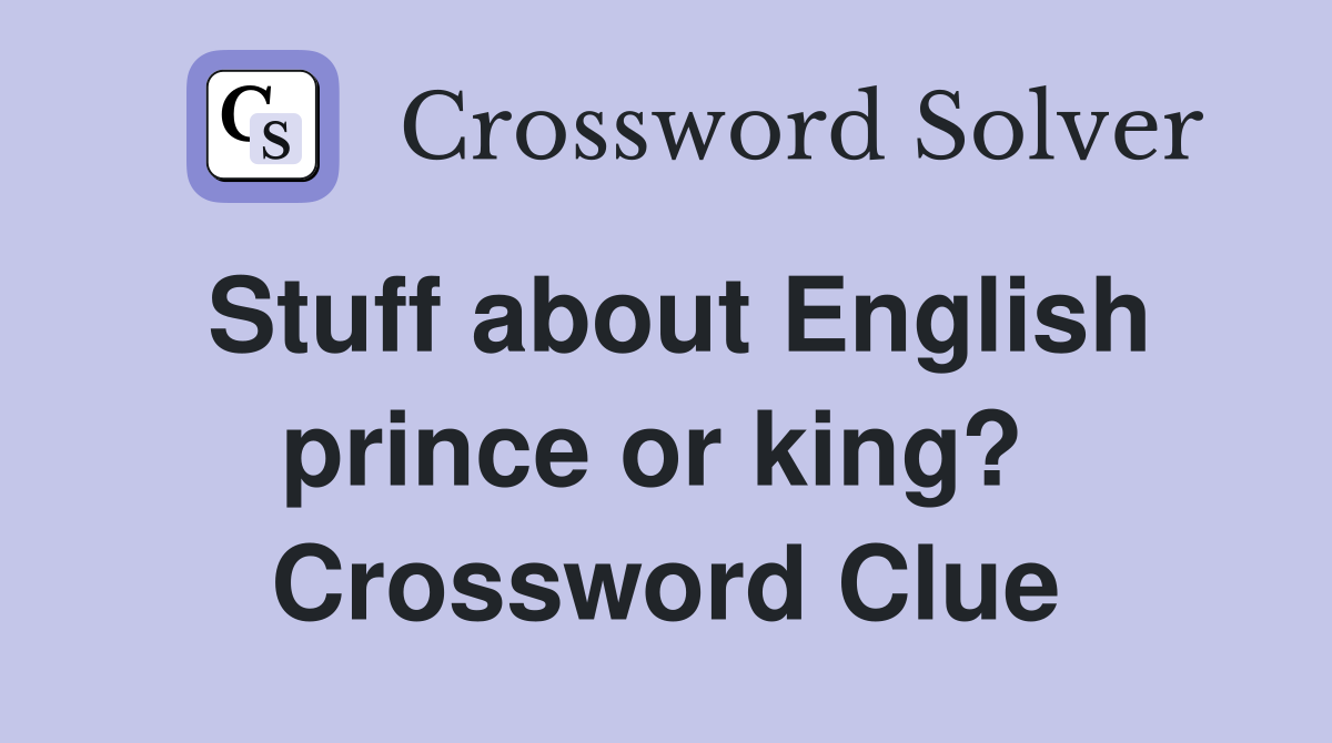 Stuff about English prince or king?  Crossword Clue
