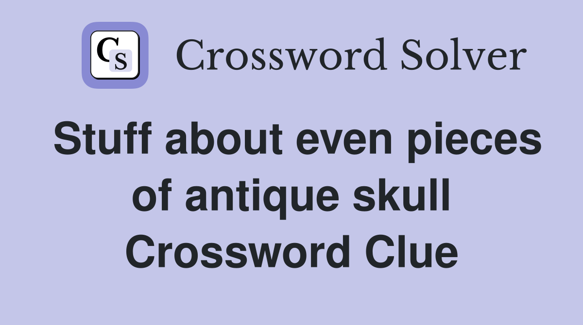 Stuff about even pieces of antique skull Crossword Clue