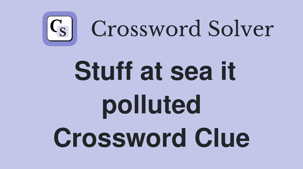 Stuff at sea it polluted Crossword Clue