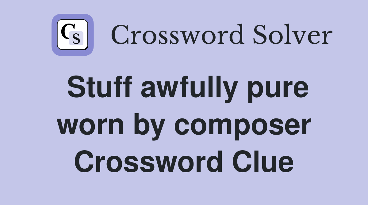 Stuff awfully pure worn by composer Crossword Clue