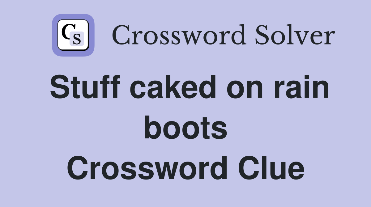 Stuff caked on rain boots Crossword Clue