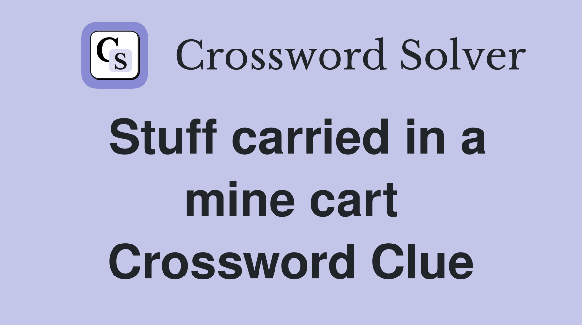 Stuff carried in a mine cart Crossword Clue