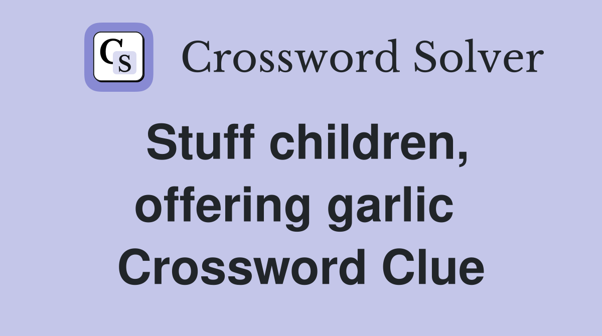 Stuff children, offering garlic  Crossword Clue