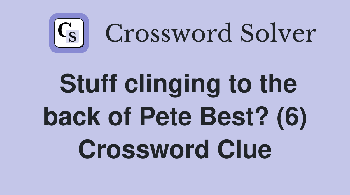 Stuff clinging to the back of Pete Best? (6) Crossword Clue
