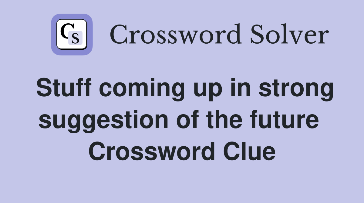 Stuff coming up in strong suggestion of the future  Crossword Clue