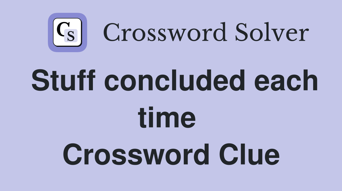 Stuff concluded each time  Crossword Clue