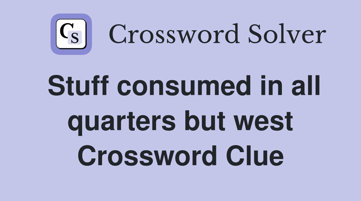 Stuff consumed in all quarters but west Crossword Clue