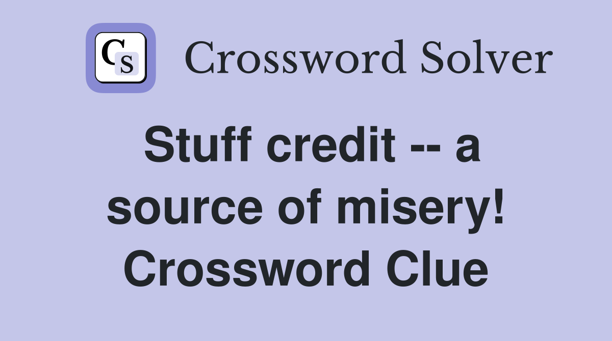 Stuff credit -- a source of misery! Crossword Clue