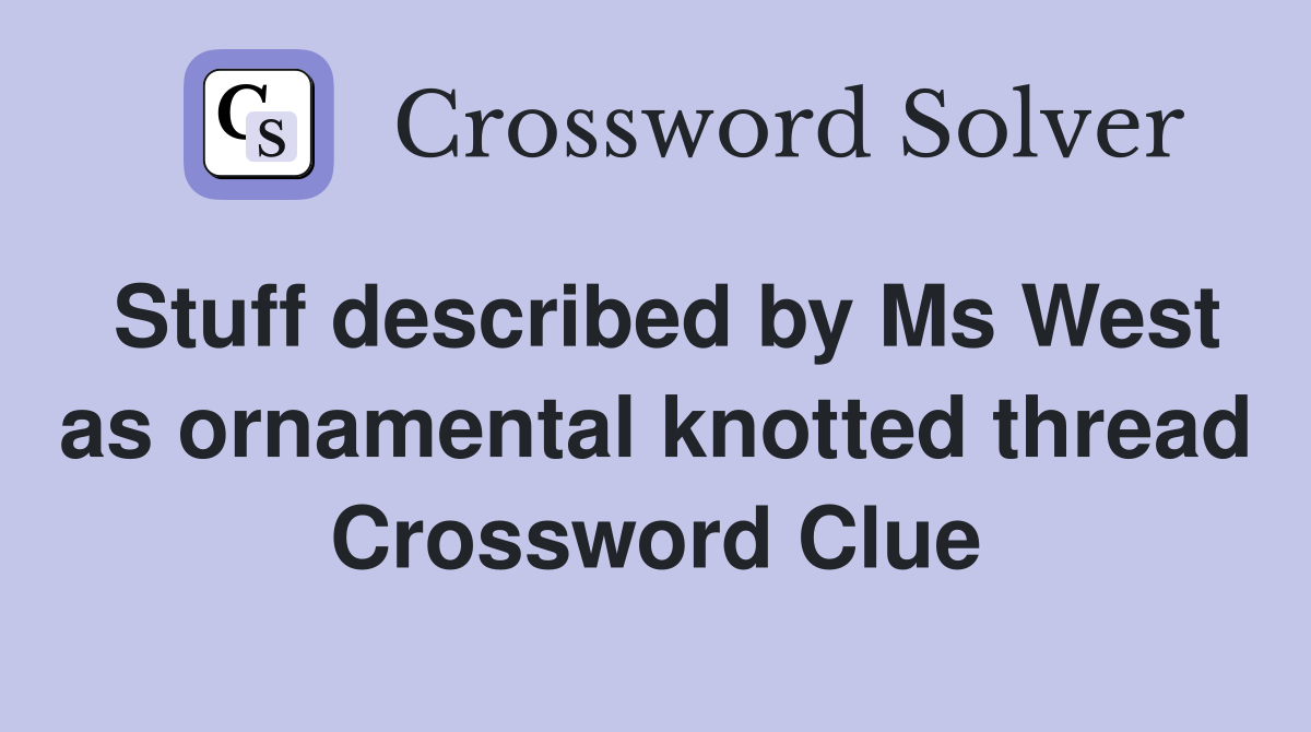 Stuff described by Ms West as ornamental knotted thread Crossword Clue