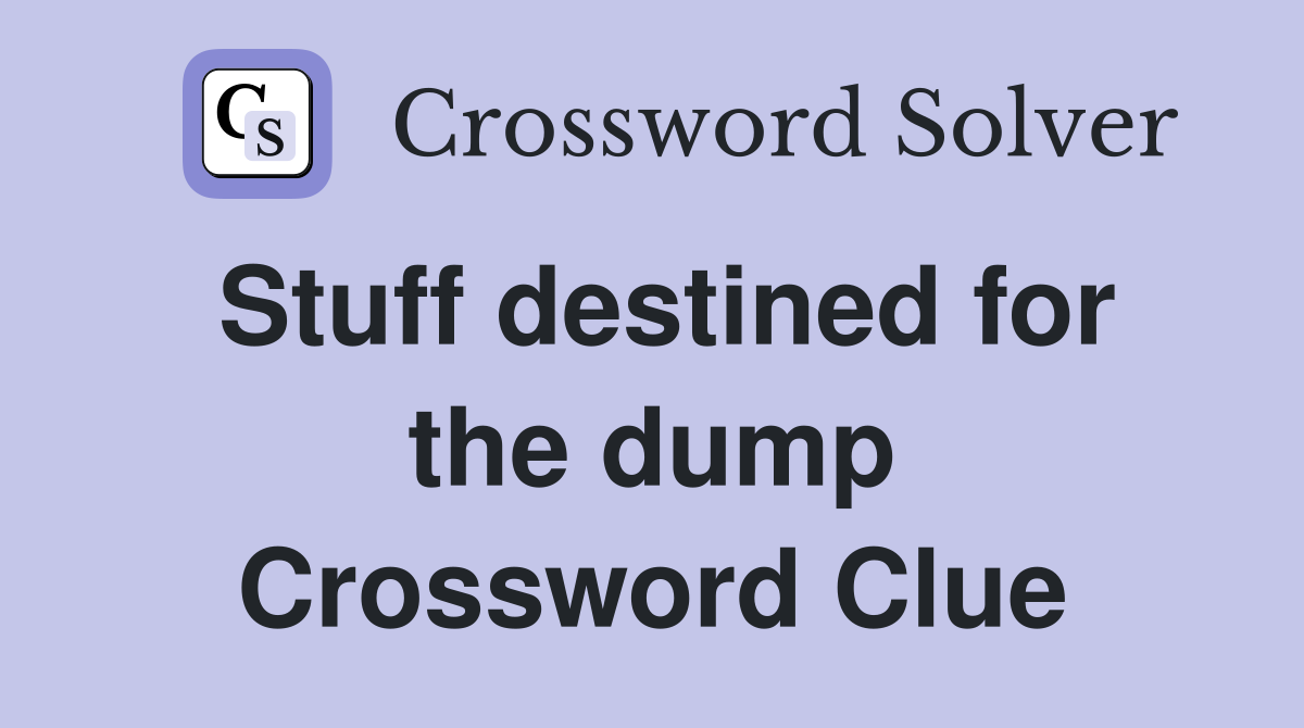 Stuff destined for the dump Crossword Clue