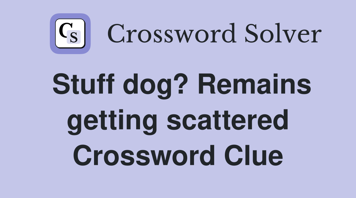 Stuff dog? Remains getting scattered Crossword Clue