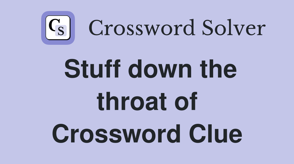 Stuff down the throat of Crossword Clue