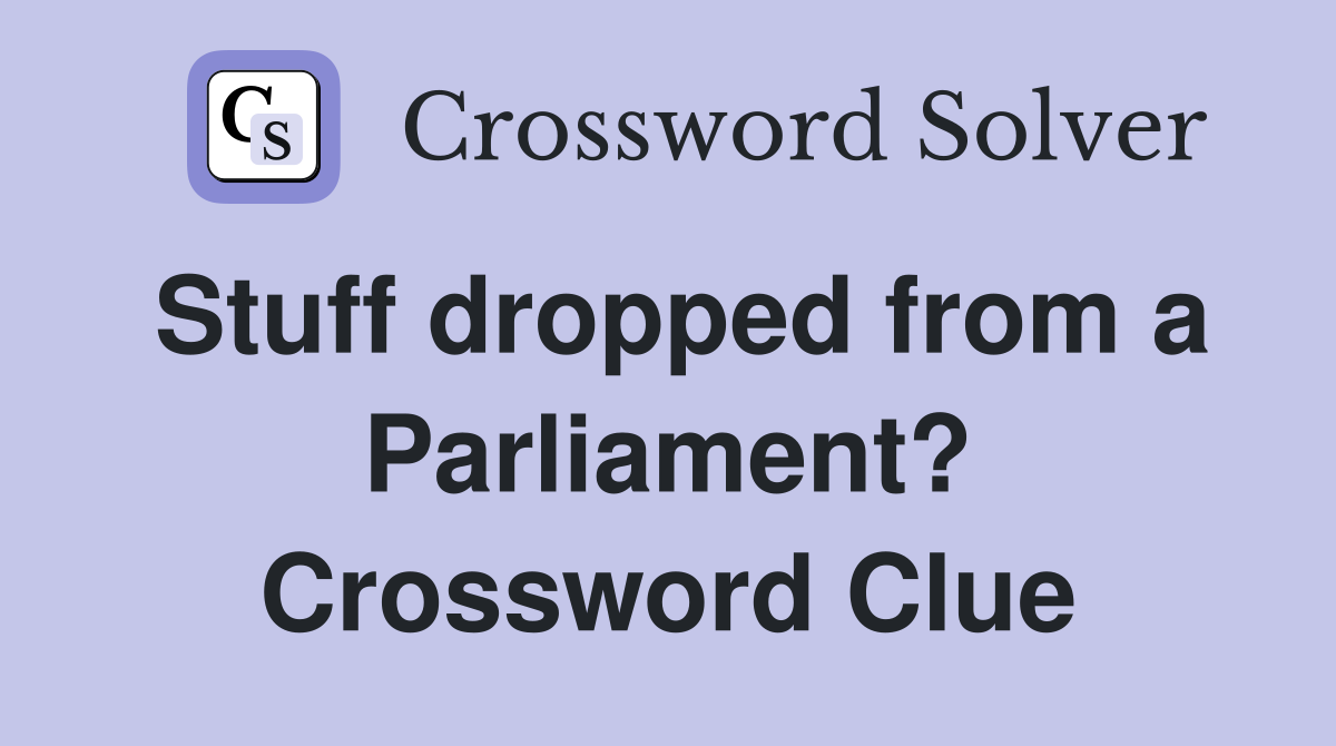 Stuff dropped from a Parliament? Crossword Clue