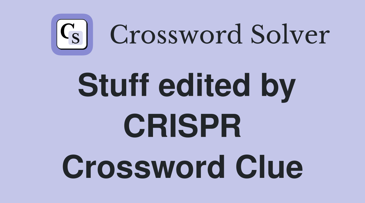 Stuff edited by CRISPR Crossword Clue