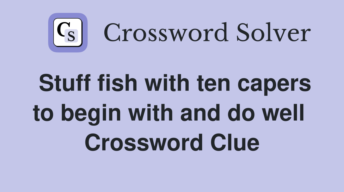 Stuff fish with ten capers to begin with and do well  Crossword Clue