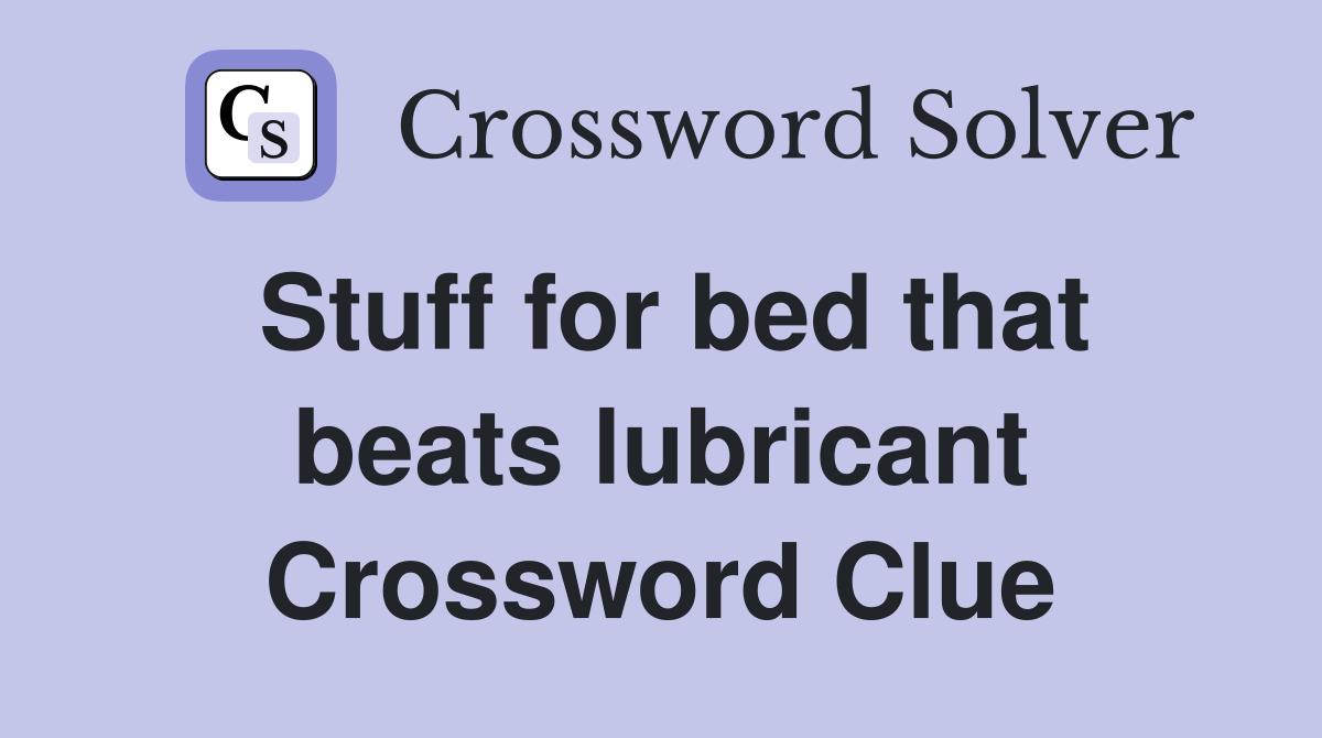 Stuff for bed that beats lubricant Crossword Clue