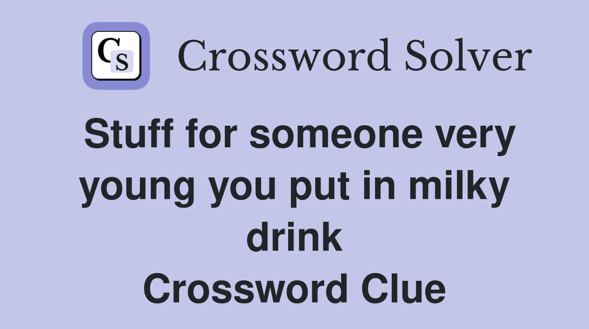 Stuff for someone very young you put in milky drink Crossword Clue