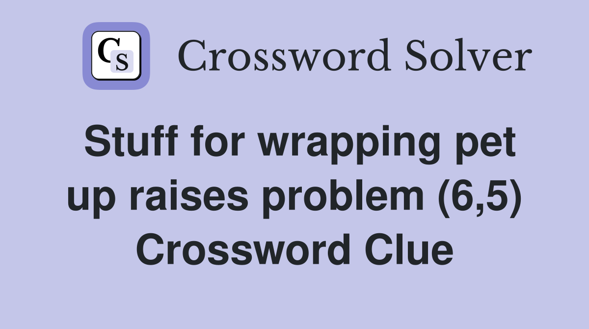Stuff for wrapping pet up raises problem (6,5) Crossword Clue