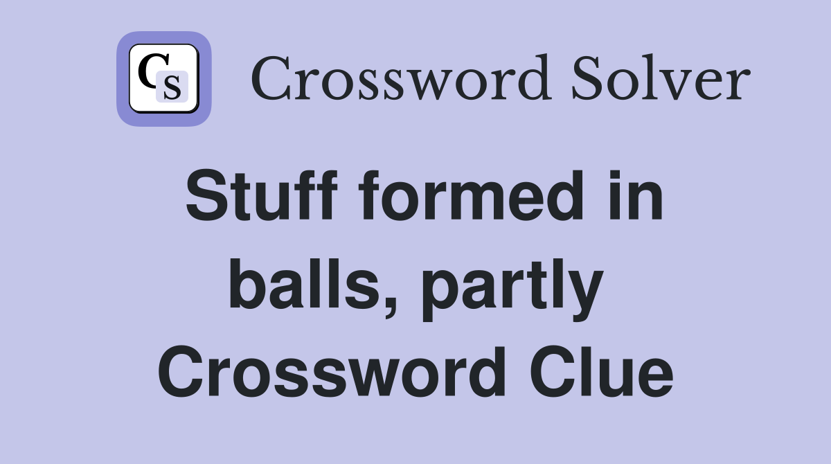 Stuff formed in balls, partly Crossword Clue