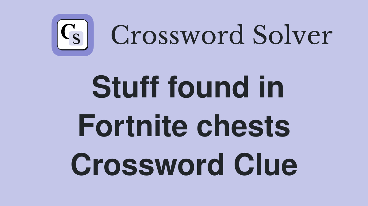 Stuff found in Fortnite chests Crossword Clue