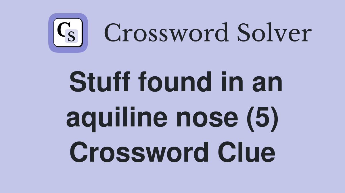 Stuff found in an aquiline nose (5) Crossword Clue