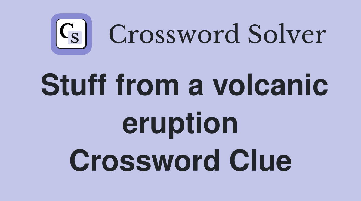 Stuff from a volcanic eruption Crossword Clue