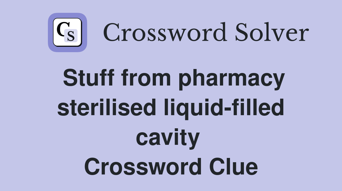 Stuff from pharmacy sterilised liquid-filled cavity  Crossword Clue