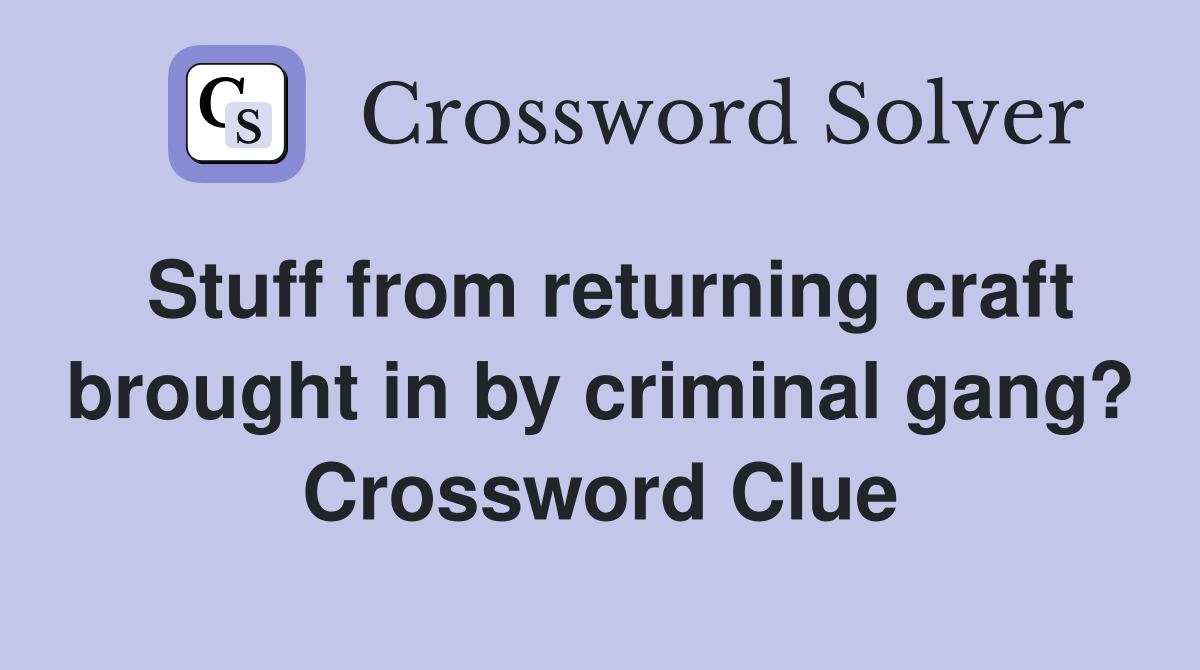 Stuff from returning craft brought in by criminal gang? Crossword Clue