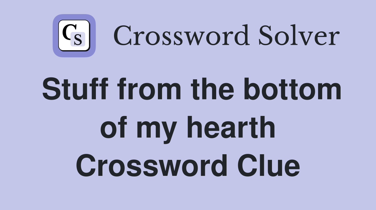 Stuff from the bottom of my hearth Crossword Clue