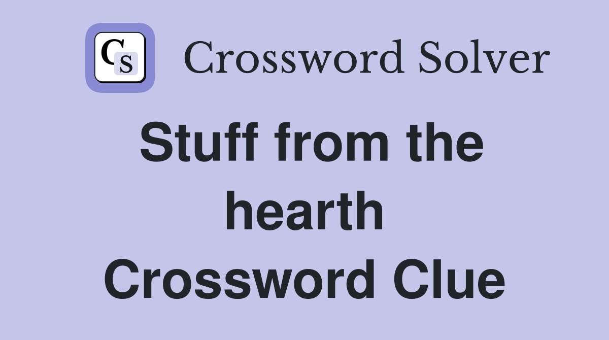Stuff from the hearth Crossword Clue