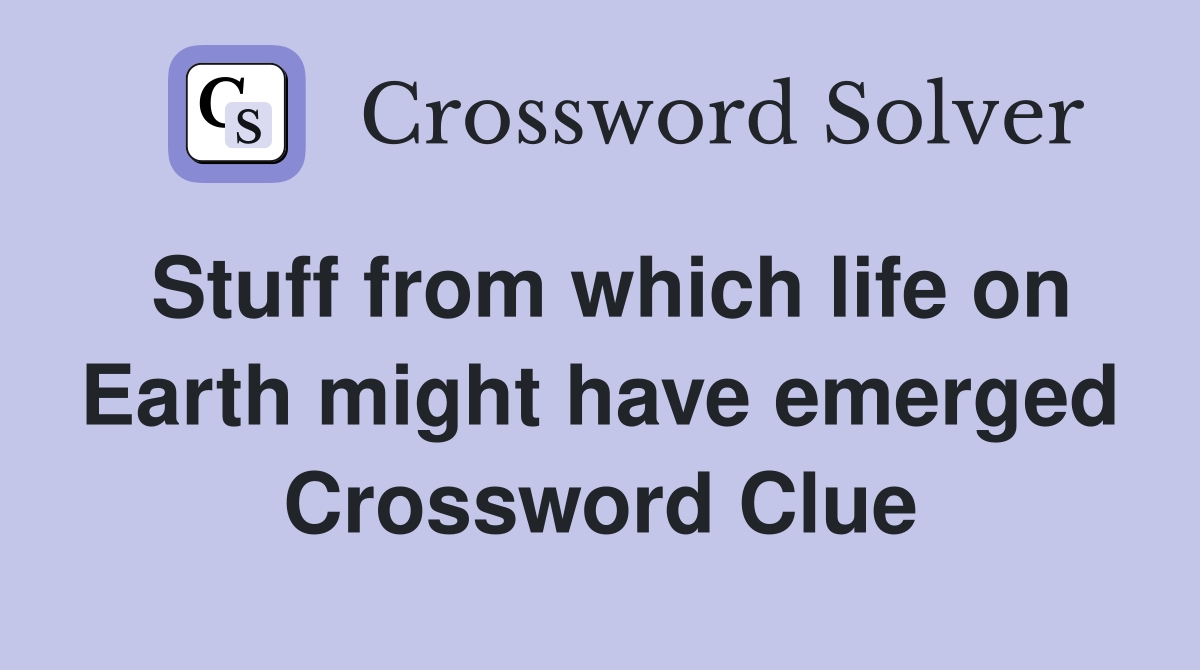 Stuff from which life on Earth might have emerged Crossword Clue