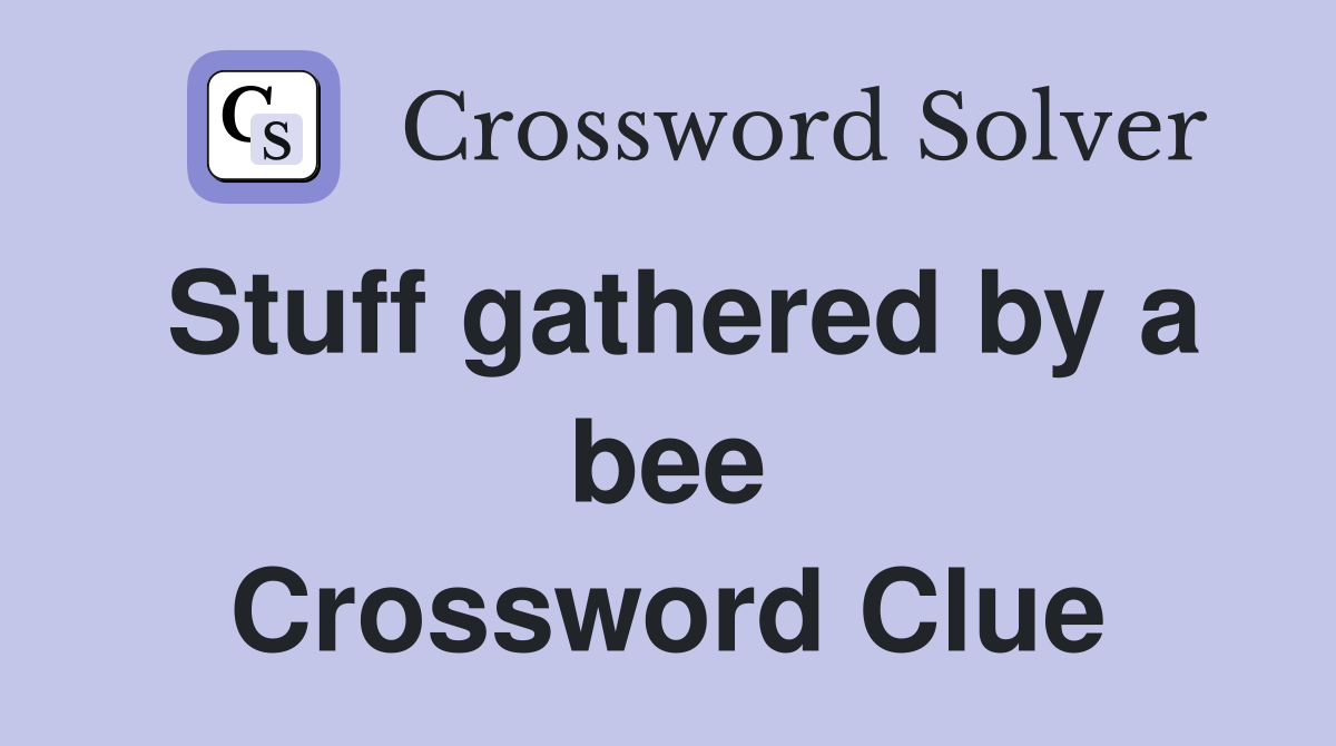 Stuff gathered by a bee Crossword Clue