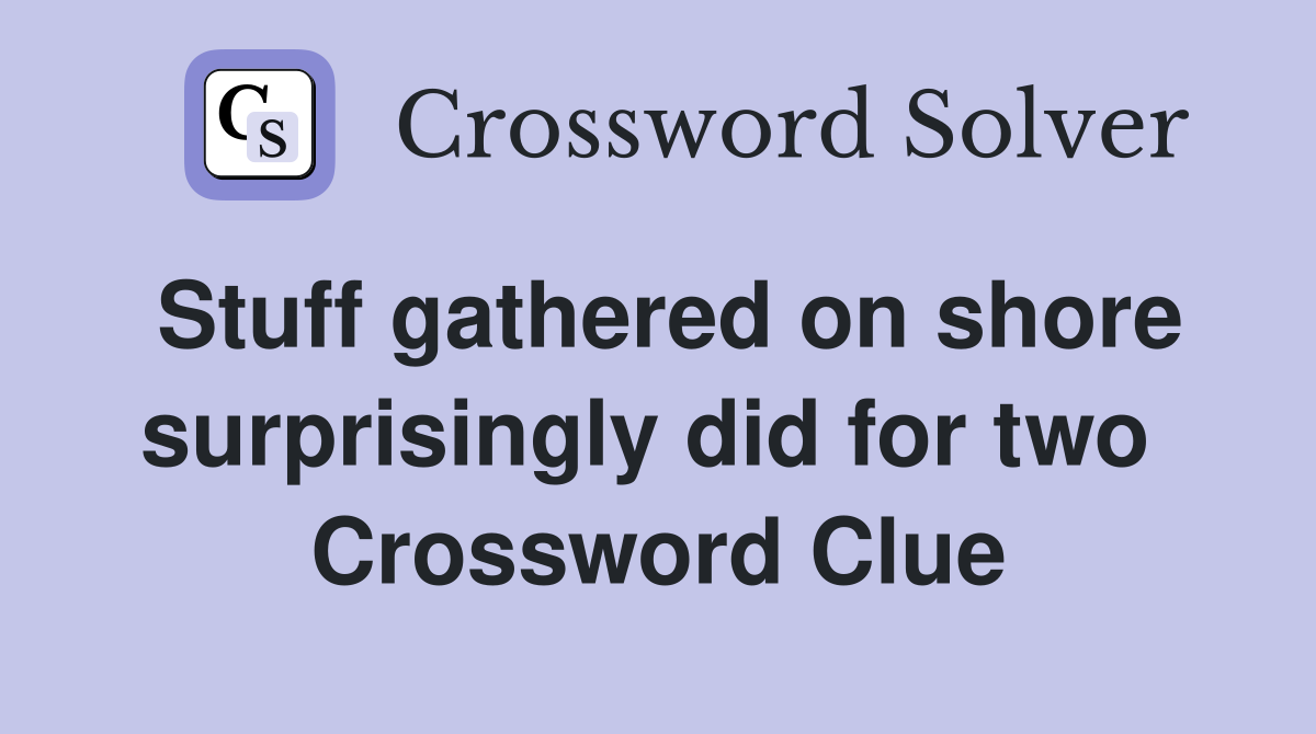 Stuff gathered on shore surprisingly did for two  Crossword Clue