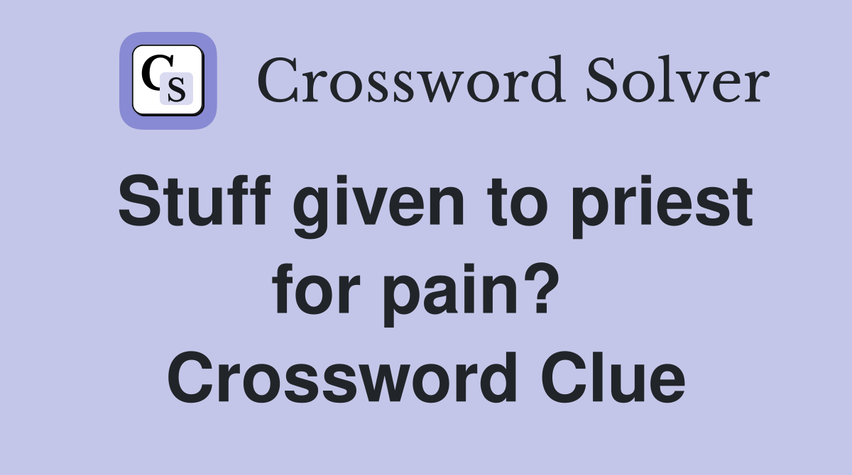 Stuff given to priest for pain?  Crossword Clue
